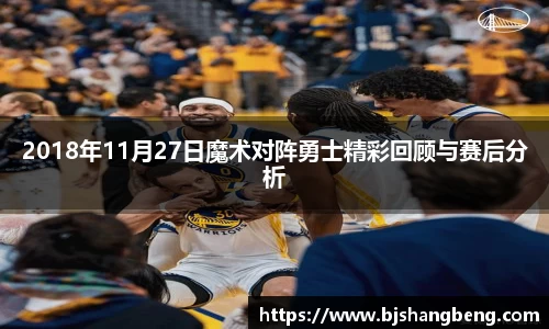 2018年11月27日魔术对阵勇士精彩回顾与赛后分析