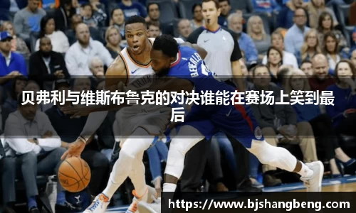 贝弗利与维斯布鲁克的对决谁能在赛场上笑到最后
