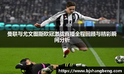 曼联与尤文图斯欧冠激战直播全程回顾与精彩瞬间分析