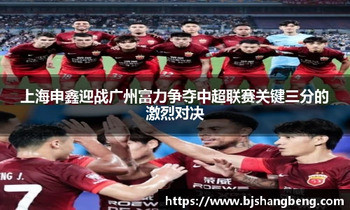 上海申鑫迎战广州富力争夺中超联赛关键三分的激烈对决