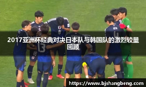 2017亚洲杯经典对决日本队与韩国队的激烈较量回顾